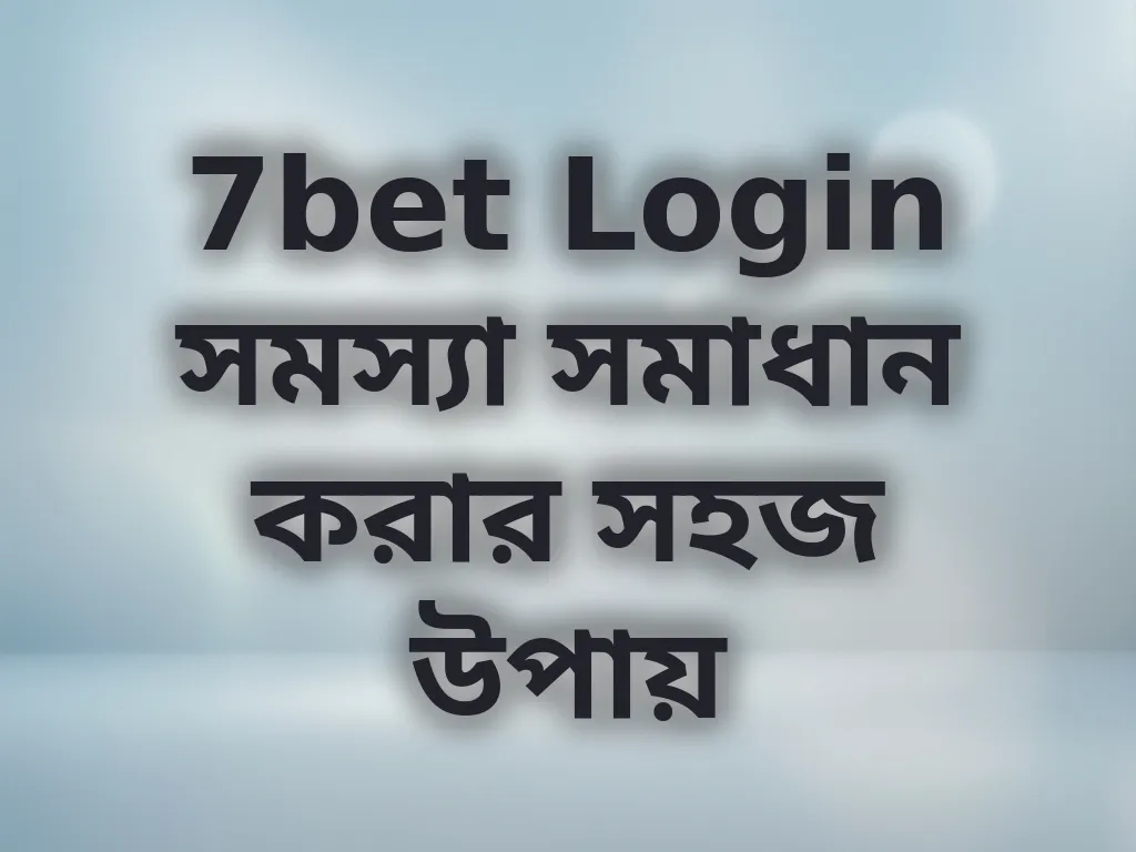 7bet Login সমস্যা সমাধান করার সহজ উপায়