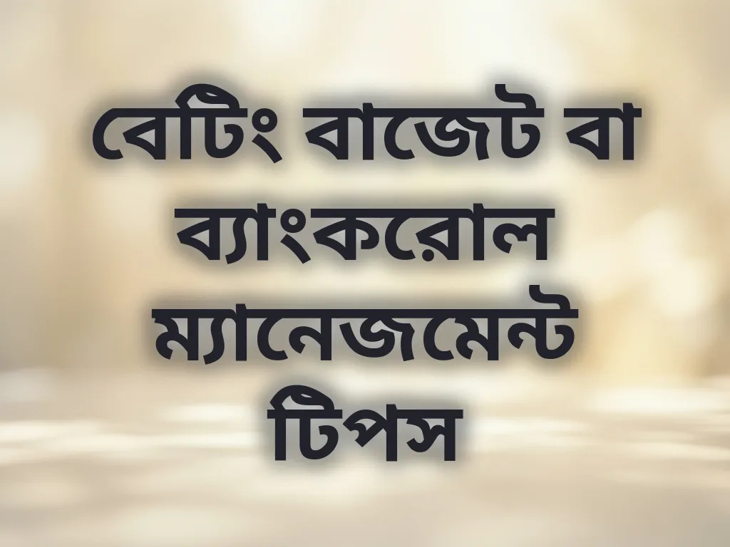 বেটিং বাজেট বা ব্যাংকরোল ম্যানেজমেন্ট টিপস