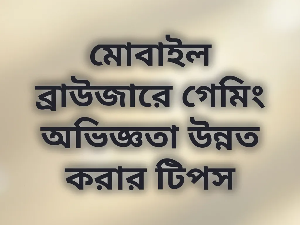 মোবাইল ব্রাউজারে গেমিং অভিজ্ঞতা উন্নত করার টিপস