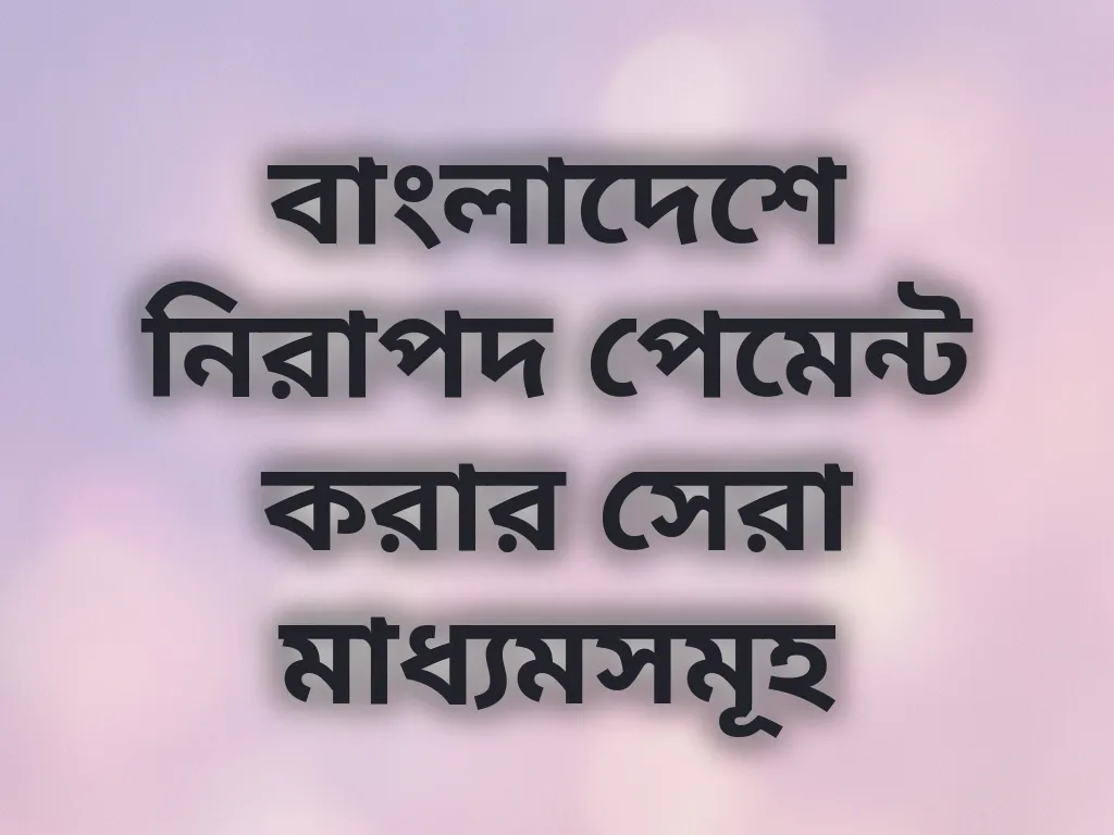 বাংলাদেশে নিরাপদ পেমেন্ট করার সেরা মাধ্যমসমূহ