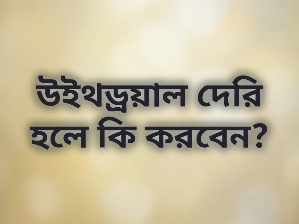 উইথড্রয়াল দেরি হলে কি করবেন?